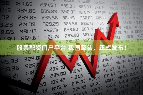 股票配资门户平台 我国牵头，正式发布！