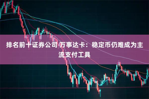 排名前十证券公司 万事达卡：稳定币仍难成为主流支付工具