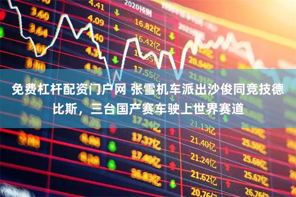 免费杠杆配资门户网 张雪机车派出沙俊同竞技德比斯，三台国产赛车驶上世界赛道